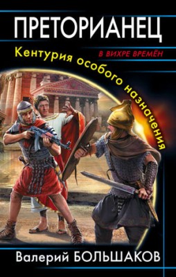 Преторианец. Кентурия особого назначения. Валерий Большаков