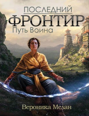 Последний Фронтир. Том 1. Путь Воина. Вероника Мелан