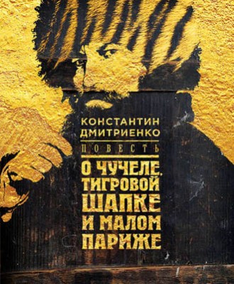 Повесть о чучеле, Тигровой Шапке и Малом Париже. Константин Дмитриенко