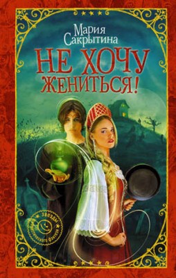 Не хочу жениться! Мария Сакрытина