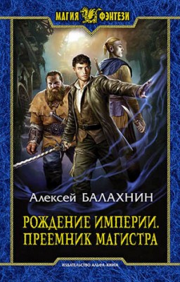 Рождение Империи. Преемник магистра. Алексей Балахнин