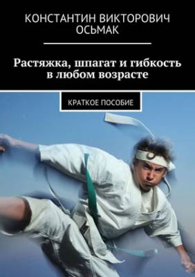 Растяжка, шпагат и гибкость в любом возрасте. Константин Осьмак