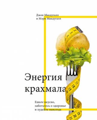 Энергия крахмала. Ешьте вкусно, заботьтесь о здоровье и худейте