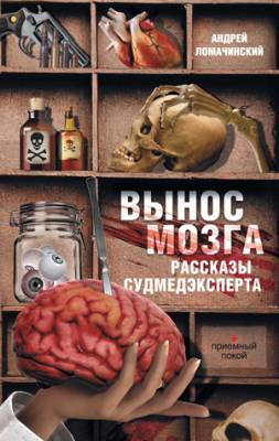 Вынос мозга. Рассказы судмедэксперта (сборник). Андрей Ломачинский