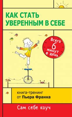 Как стать уверенным в себе. Всего 6 минут в день. Книга-тренинг. Пьер