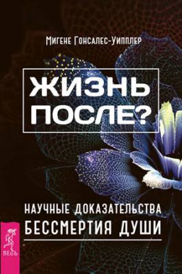 Жизнь после? Научные доказательства бессмертия души. Мигене Гонсалес-У