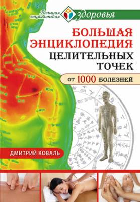 Большая энциклопедия целительных точек от 1000 болезней. Дмитрий Ковал