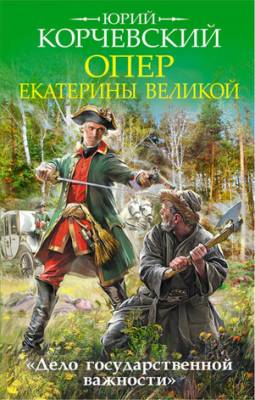 Опер Екатерины Великой. «Дело государственной важности». Юрий Корчевск