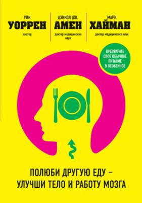 Полюби другую еду – улучши тело и работу мозга. Дэниэл Амен, Марк Хайм