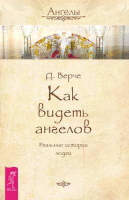 Как видеть ангелов. Реальные истории людей. Дорин Верче