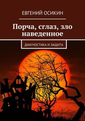 Порча, сглаз, зло наведенное. Диагностика и защита. Евгений Осикин