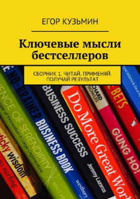 Ключевые мысли бестселлеров. Сборник 1. Читай. Применяй. Получай резул