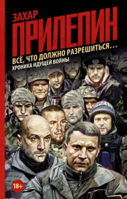 Всё, что должно разрешиться… Хроника идущей войны. Захар Прилепин