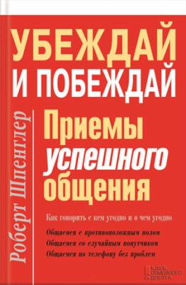 Убеждай и побеждай. Приемы успешного общения. Роберт Шпенглер