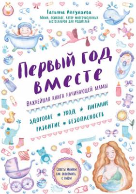 Первый год вместе: важнейшая книга начинающей мамы. Татьяна Аптулаева