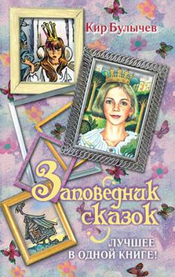 Заповедник сказок. Лучшее в одной книге! (сборник). Кир Булычев