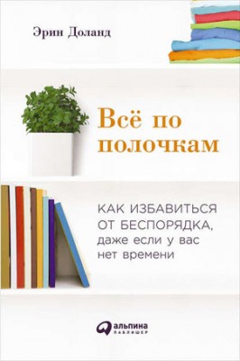 Всё по полочкам: Как избавиться от беспорядка, даже если у вас нет вре