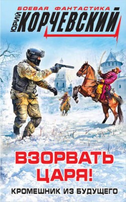 Взорвать царя! Кромешник из будущего. Юрий Корчевский