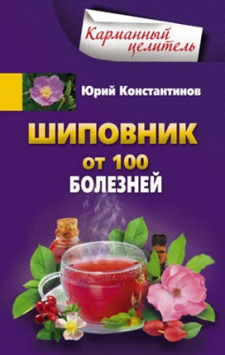 Шиповник. От 100 болезней. Юрий Константинов