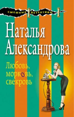 Любовь, морковь, свекровь. Наталья Александрова