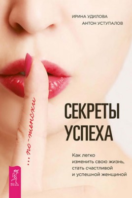 Секреты успеха по-женски. Как легко изменить свою жизнь