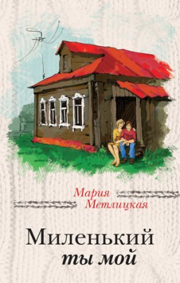 Миленький ты мой. Мария Метлицкая