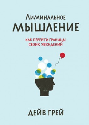 Лиминальное мышление. Как перейти границы своих убеждений. Дейв Грей