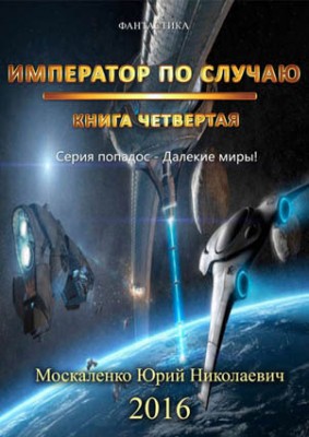Далёкие миры. Книга четвёртая. Император по Случаю. Юрий Москаленко
